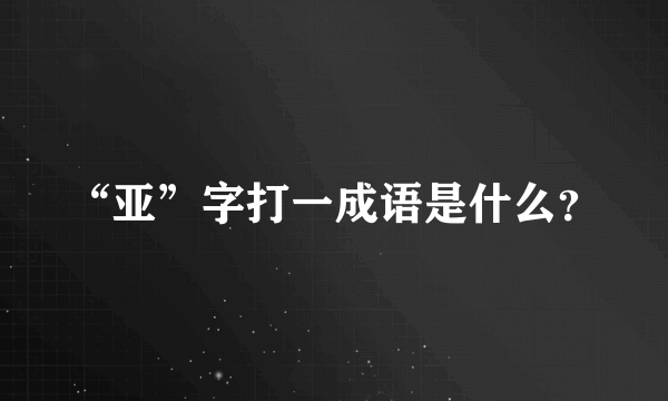 “亚”字打一成语是什么？