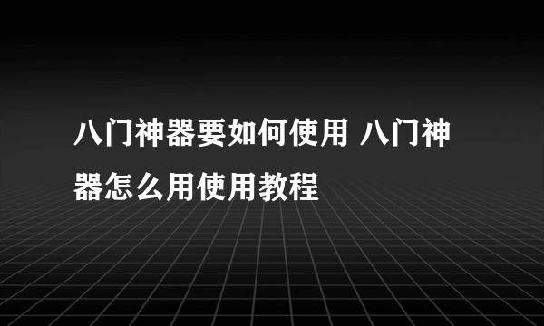 八门神器要如何使用 八门神器怎么用使用教程