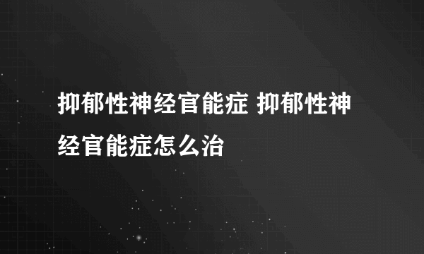 抑郁性神经官能症 抑郁性神经官能症怎么治