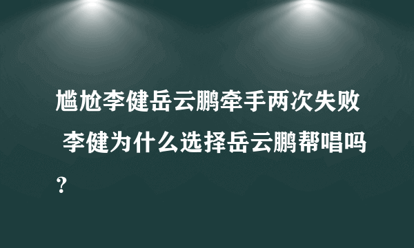 尴尬李健岳云鹏牵手两次失败 李健为什么选择岳云鹏帮唱吗？