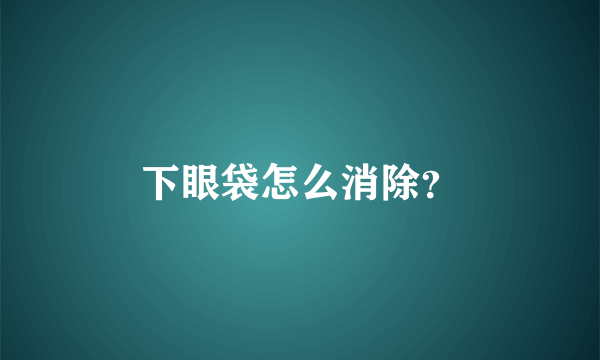 下眼袋怎么消除？