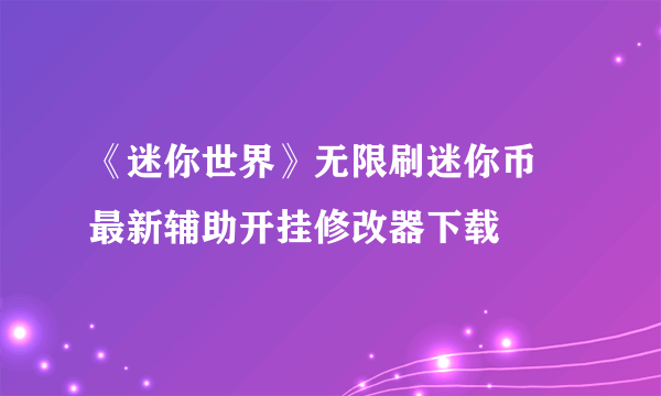 《迷你世界》无限刷迷你币 最新辅助开挂修改器下载