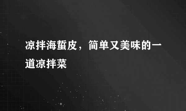 凉拌海蜇皮，简单又美味的一道凉拌菜