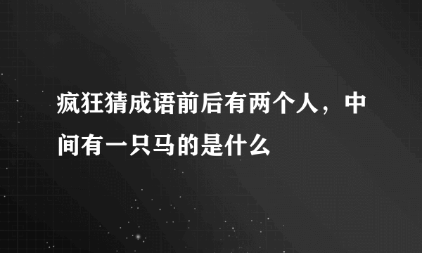 疯狂猜成语前后有两个人，中间有一只马的是什么