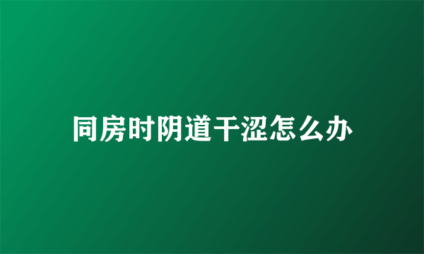 同房时阴道干涩怎么办