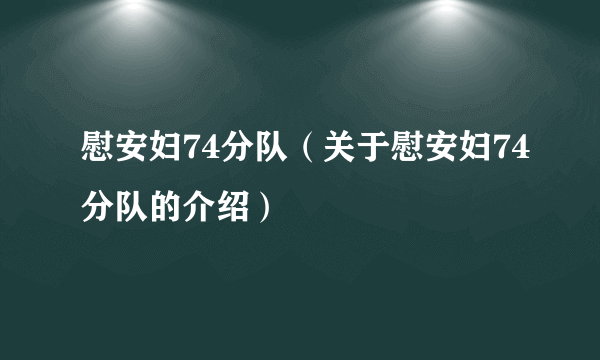 慰安妇74分队（关于慰安妇74分队的介绍）