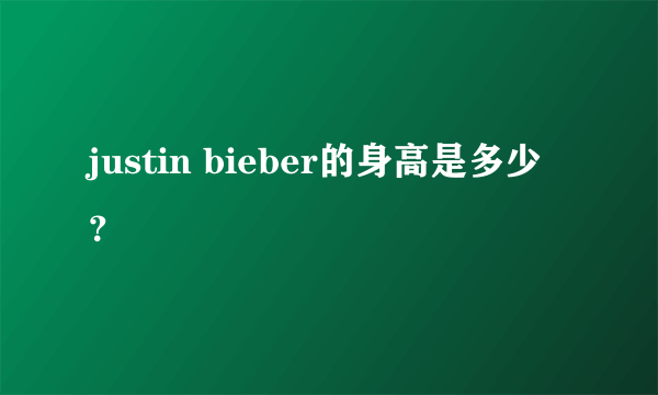 justin bieber的身高是多少？