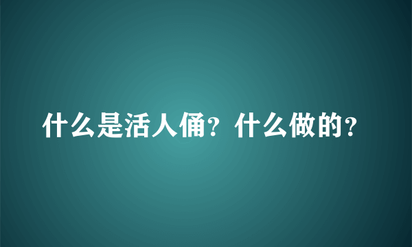 什么是活人俑？什么做的？