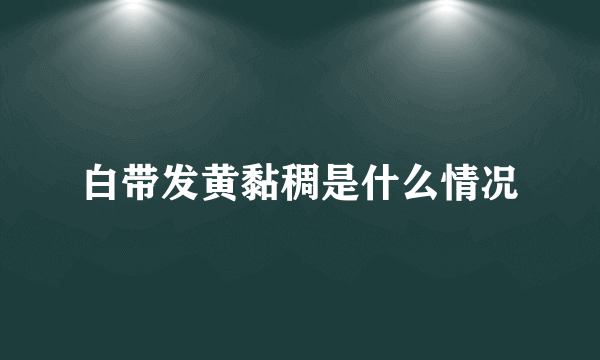 白带发黄黏稠是什么情况