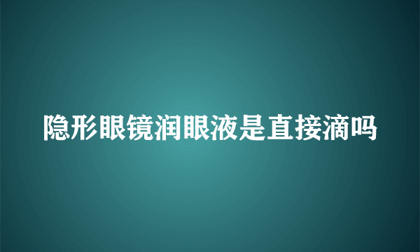 隐形眼镜润眼液是直接滴吗