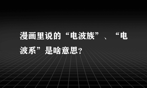 漫画里说的“电波族”、“电波系”是啥意思？