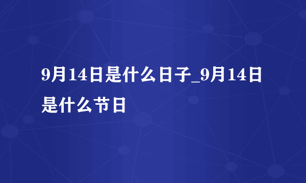 9月14日是什么日子_9月14日是什么节日