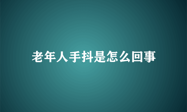 老年人手抖是怎么回事