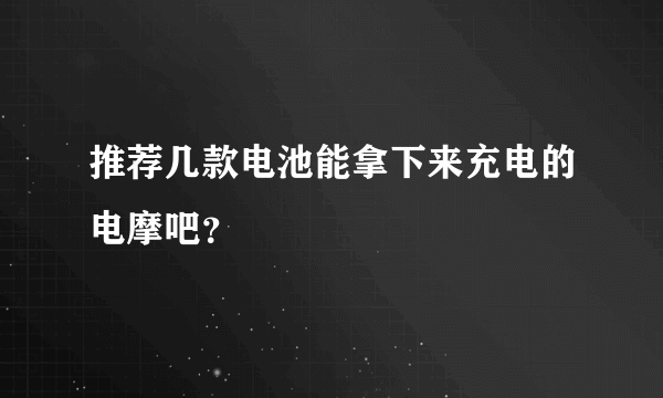 推荐几款电池能拿下来充电的电摩吧？