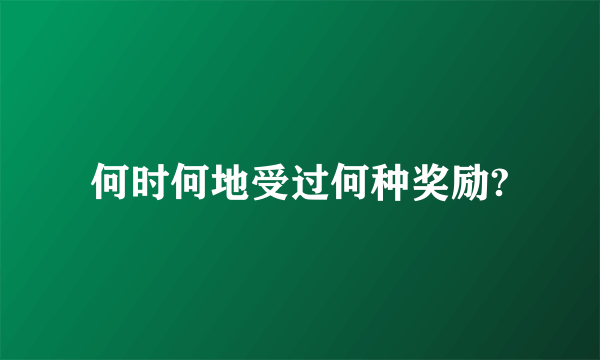 何时何地受过何种奖励?