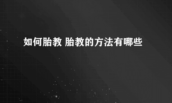 如何胎教 胎教的方法有哪些