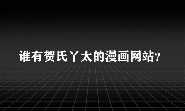 谁有贺氏丫太的漫画网站？