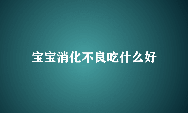 宝宝消化不良吃什么好