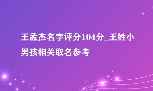 王孟杰名字评分104分_王姓小男孩相关取名参考