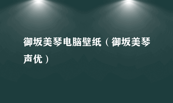 御坂美琴电脑壁纸（御坂美琴声优）