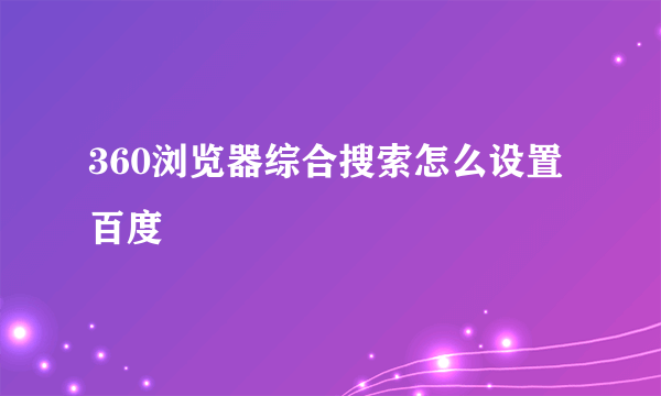 360浏览器综合搜索怎么设置百度