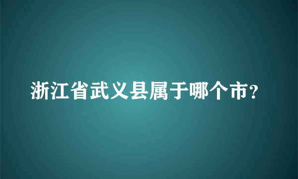 浙江省武义县属于哪个市？