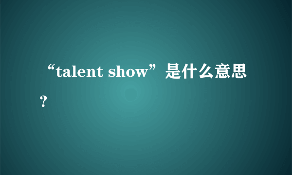 “talent show”是什么意思？