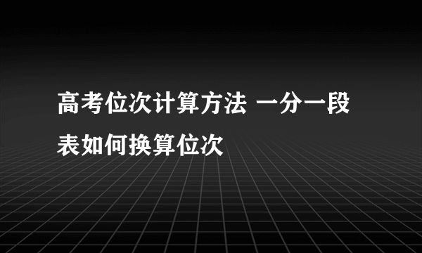 高考位次计算方法 一分一段表如何换算位次