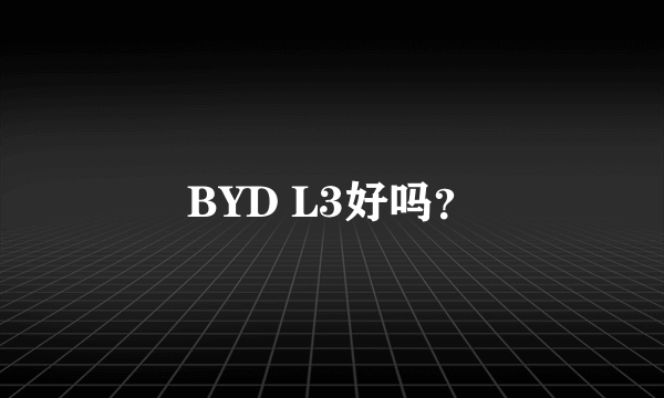 BYD L3好吗？