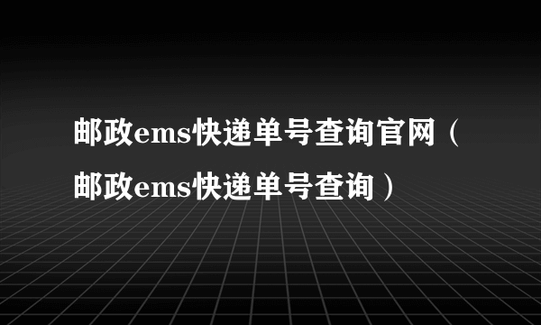 邮政ems快递单号查询官网（邮政ems快递单号查询）