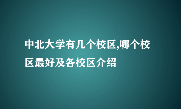 中北大学有几个校区,哪个校区最好及各校区介绍 