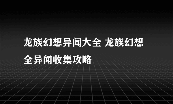 龙族幻想异闻大全 龙族幻想全异闻收集攻略