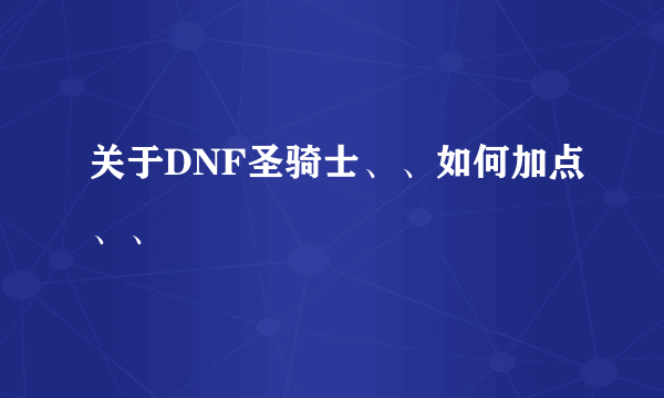 关于DNF圣骑士、、如何加点、、