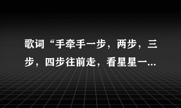 歌词“手牵手一步，两步，三步，四步往前走，看星星一颗，两颗，三颗连成线”是哪首歌？