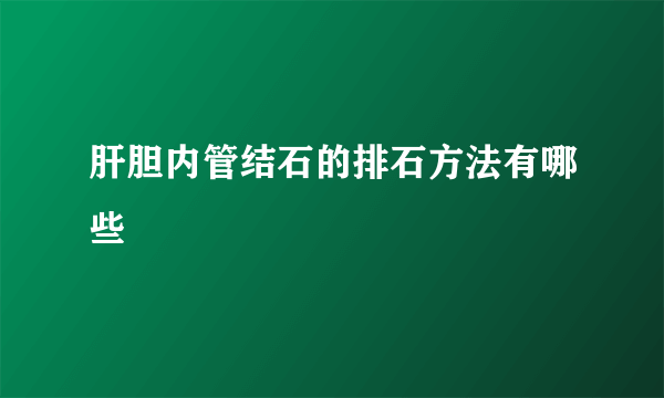 肝胆内管结石的排石方法有哪些