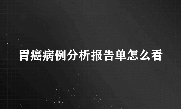 胃癌病例分析报告单怎么看