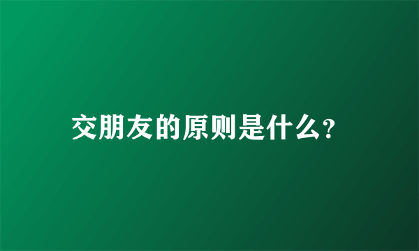 交朋友的原则是什么？