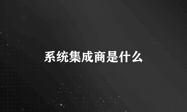 系统集成商是什么