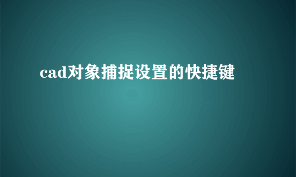 cad对象捕捉设置的快捷键