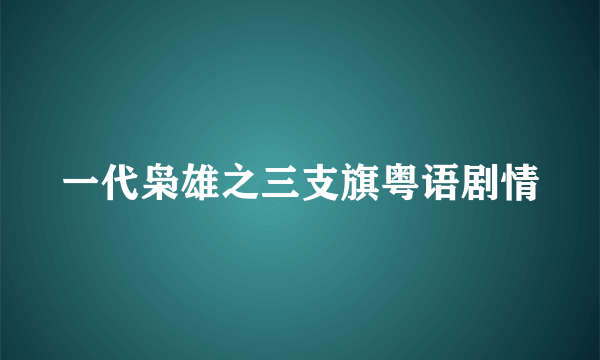 一代枭雄之三支旗粤语剧情