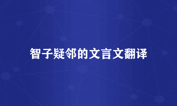 智子疑邻的文言文翻译