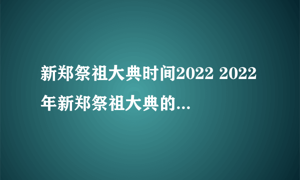 新郑祭祖大典时间2022 2022年新郑祭祖大典的举行方式