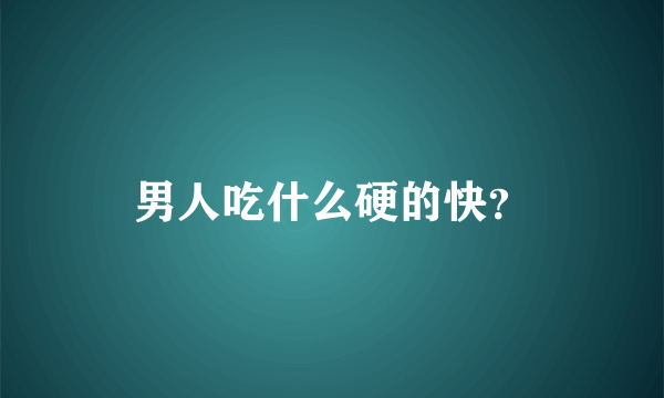 男人吃什么硬的快？