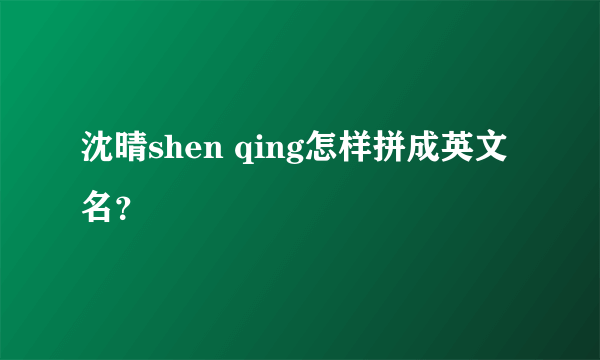 沈晴shen qing怎样拼成英文名？