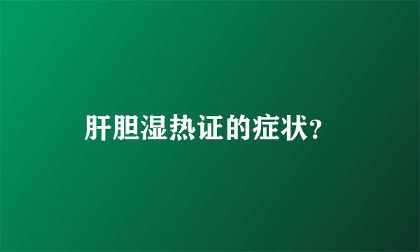 肝胆湿热证的症状？