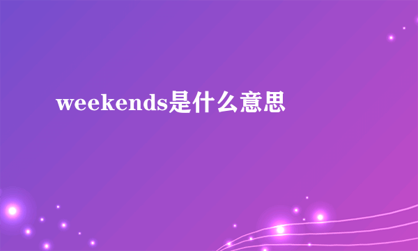 weekends是什么意思