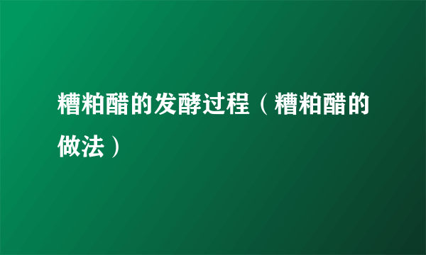 糟粕醋的发酵过程（糟粕醋的做法）