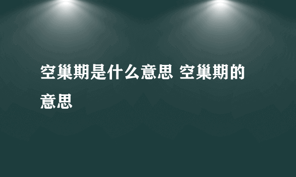 空巢期是什么意思 空巢期的意思