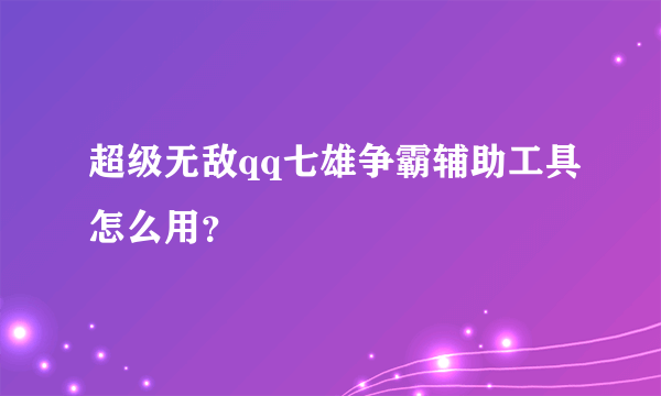 超级无敌qq七雄争霸辅助工具怎么用？