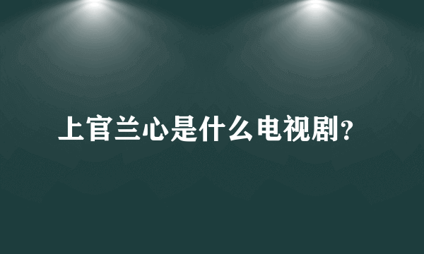 上官兰心是什么电视剧？